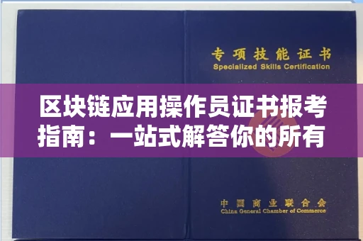 昆明区块链应用操作员证书报考指南:一站式解答你的所有疑惑
