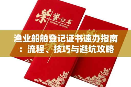 昆明渔业船舶登记证书速办指南:流程、技巧与避坑攻略