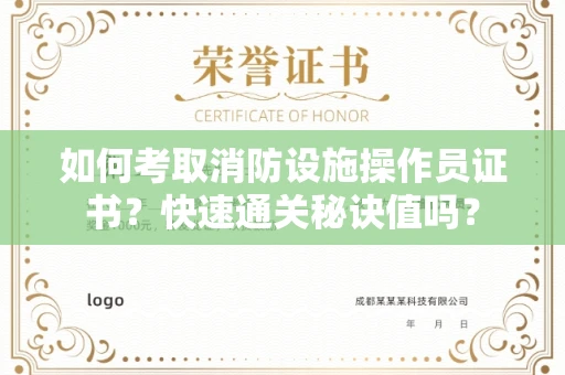 昆明如何考取消防设施操作员证书?快速通关秘诀值吗?