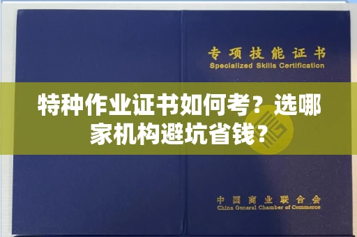 昆明特种作业证书如何考?选哪家机构避坑省钱?