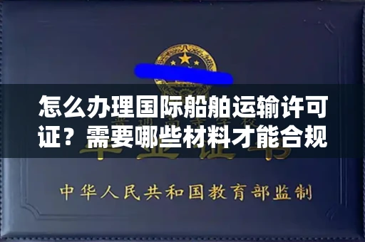 昆明怎么办理国际船舶运输许可证?需要哪些材料才能合规?