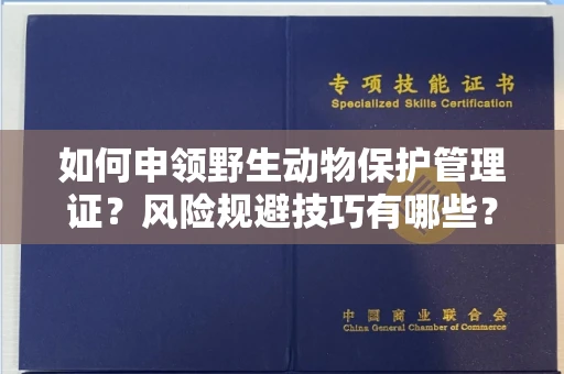 昆明如何申领野生动物保护管理证?风险规避技巧有哪些?