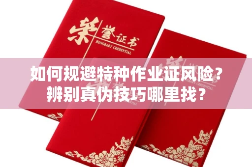 昆明如何规避特种作业证风险?辨别真伪技巧哪里找?