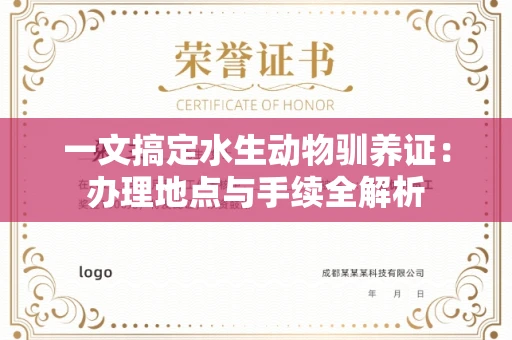 昆明一文搞定水生动物驯养证:办理地点与手续全解析