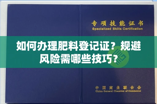 昆明如何办理肥料登记证?规避风险需哪些技巧?