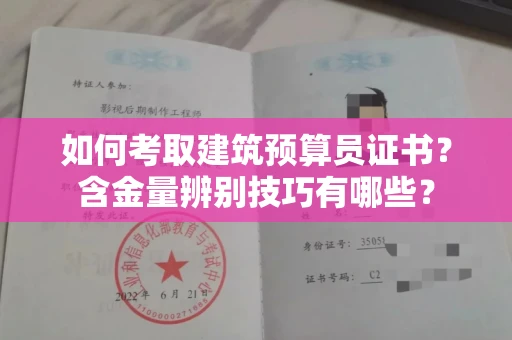 昆明如何考取建筑预算员证书?含金量辨别技巧有哪些?