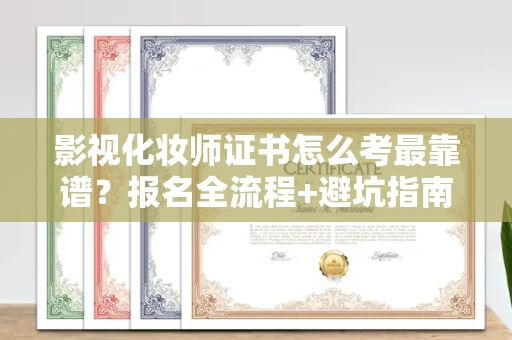 昆明影视化妆师证书怎么考最靠谱?报名全流程+避坑指南