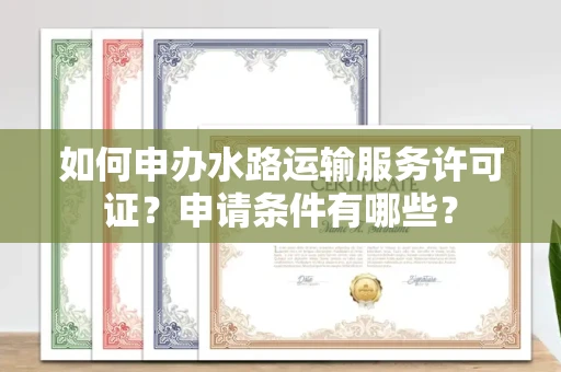 昆明如何申办水路运输服务许可证?申请条件有哪些?