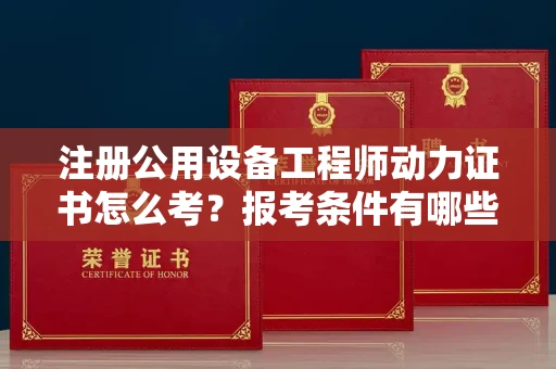 昆明注册公用设备工程师动力证书怎么考？报考条件有哪些？一文解析！
