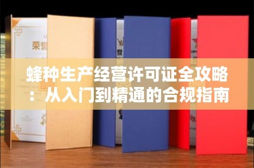 昆明蜂种生产经营许可证全攻略:从入门到精通的合规指南