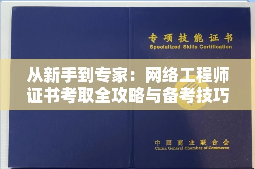 昆明从新手到专家:网络工程师证书考取全攻略与备考技巧大揭秘
