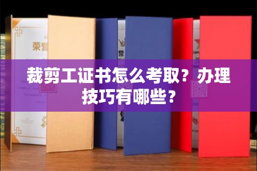 昆明裁剪工证书怎么考取？办理技巧有哪些？