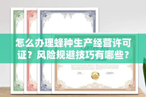 昆明怎么办理蜂种生产经营许可证?风险规避技巧有哪些?