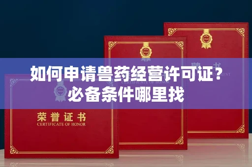昆明如何申请兽药经营许可证?必备条件哪里找