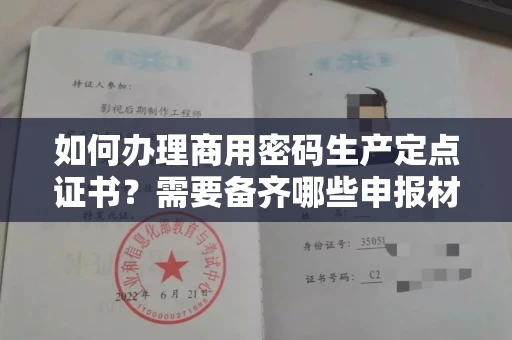 昆明如何办理商用密码生产定点证书?需要备齐哪些申报材料?