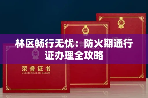 昆明林区畅行无忧:防火期通行证办理全攻略