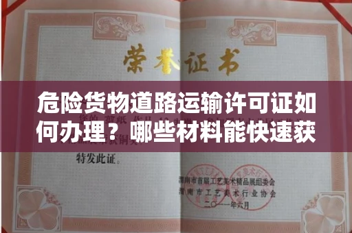昆明危险货物道路运输许可证如何办理?哪些材料能快速获批?