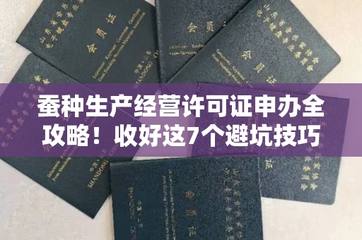 昆明蚕种生产经营许可证申办全攻略！收好这7个避坑技巧，省心又省力