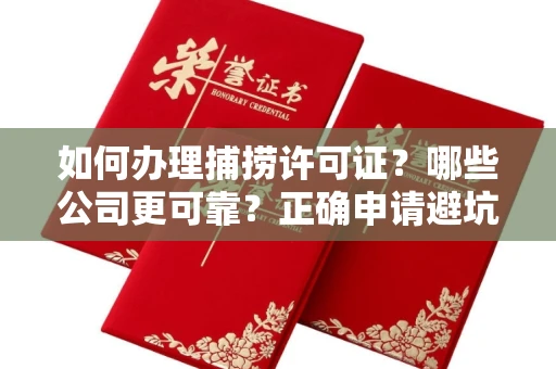 昆明如何办理捕捞许可证?哪些公司更可靠?正确申请避坑攻略