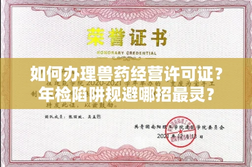昆明如何办理兽药经营许可证?年检陷阱规避哪招最灵?