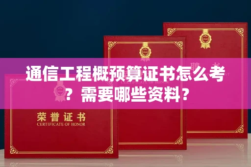 昆明通信工程概预算证书怎么考?需要哪些资料?