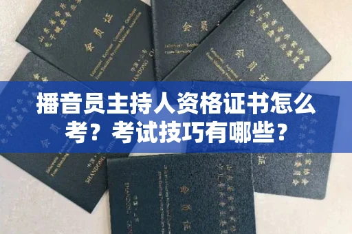 昆明播音员主持人资格证书怎么考?考试技巧有哪些?
