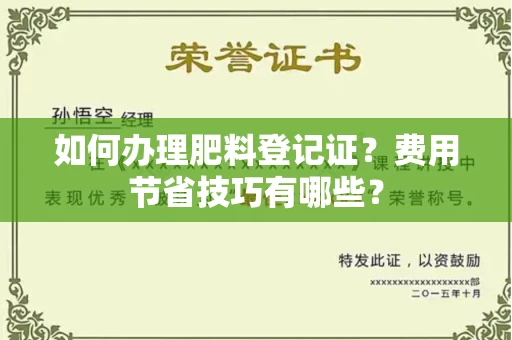 昆明如何办理肥料登记证?费用节省技巧有哪些?