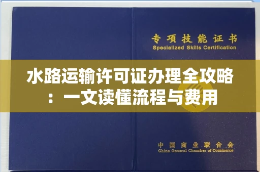 昆明水路运输许可证办理全攻略:一文读懂流程与费用