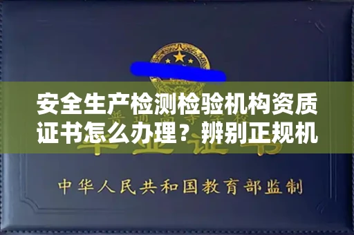 昆明安全生产检测检验机构资质证书怎么办理?辨别正规机构有哪些技巧?权威指南+避坑攻略