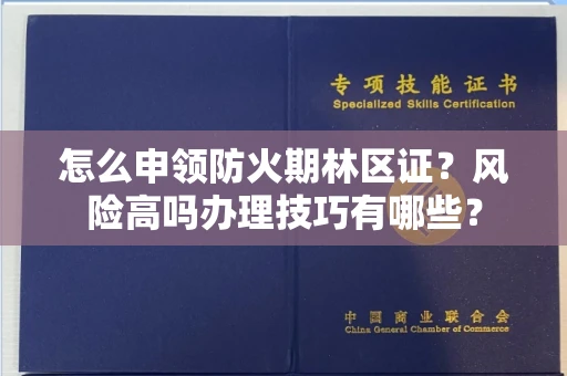 昆明怎么申领防火期林区证?风险高吗办理技巧有哪些?