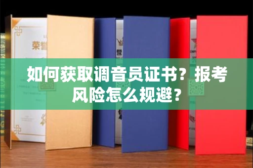 昆明如何获取调音员证书?报考风险怎么规避?