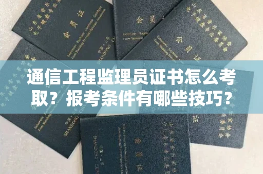 昆明通信工程监理员证书怎么考取?报考条件有哪些技巧?