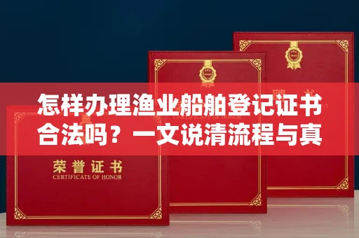 昆明怎样办理渔业船舶登记证书合法吗?一文说清流程与真相