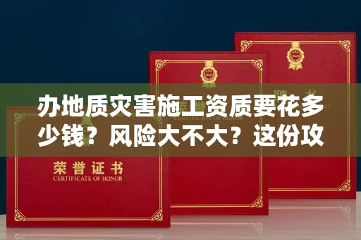 昆明办地质灾害施工资质要花多少钱?风险大不大?这份攻略省下10万冤枉钱!