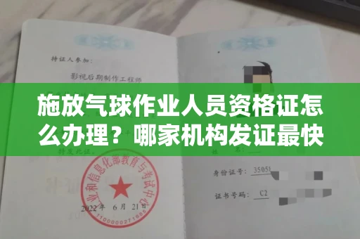 昆明施放气球作业人员资格证怎么办理?哪家机构发证最快?