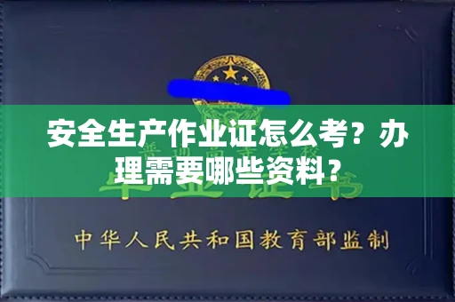 昆明安全生产作业证怎么考?办理需要哪些资料?
