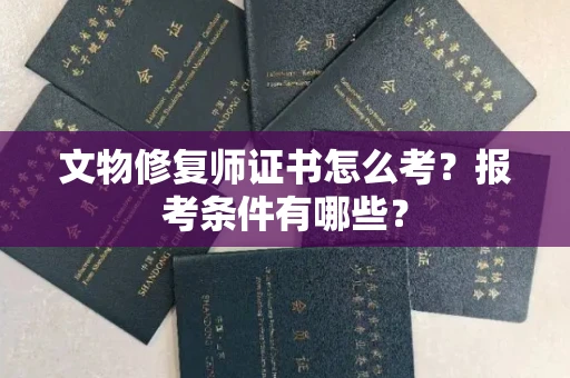昆明文物修复师证书怎么考?报考条件有哪些?