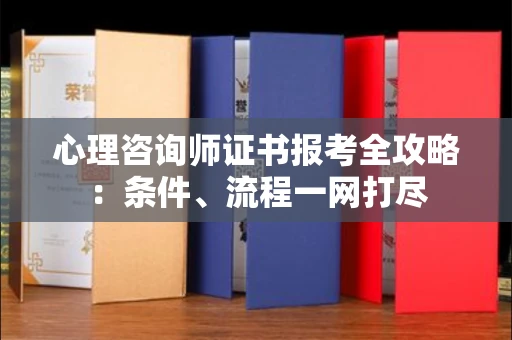 昆明心理咨询师证书报考全攻略:条件、流程一网打尽