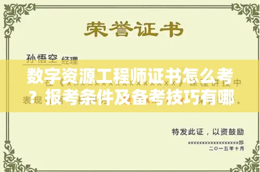 昆明数字资源工程师证书怎么考?报考条件及备考技巧有哪些?