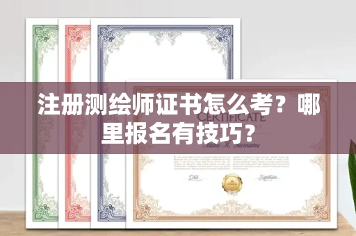 昆明注册测绘师证书怎么考?哪里报名有技巧?