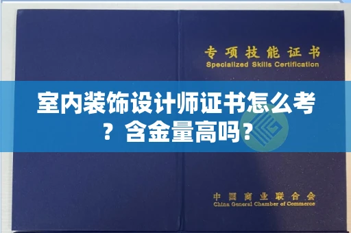 昆明室内装饰设计师证书怎么考?含金量高吗?