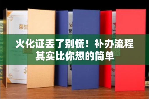 昆明火化证丢了别慌！补办流程其实比你想的简单