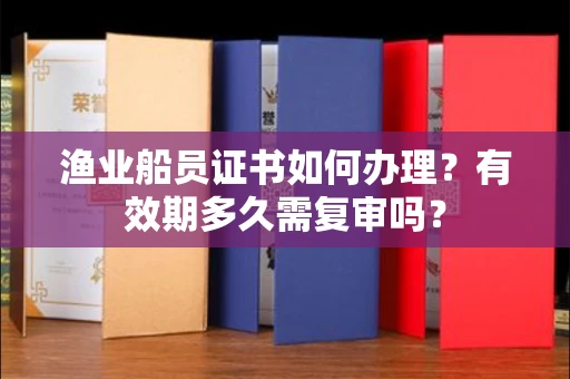 昆明渔业船员证书如何办理?有效期多久需复审吗?