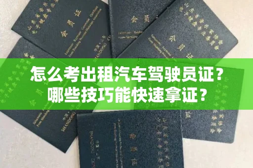 昆明怎么考出租汽车驾驶员证?哪些技巧能快速拿证?