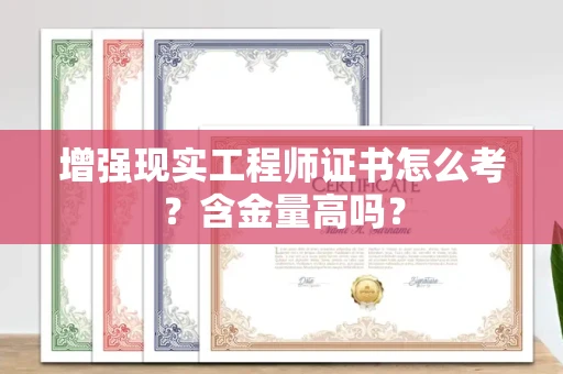 昆明增强现实工程师证书怎么考?含金量高吗?