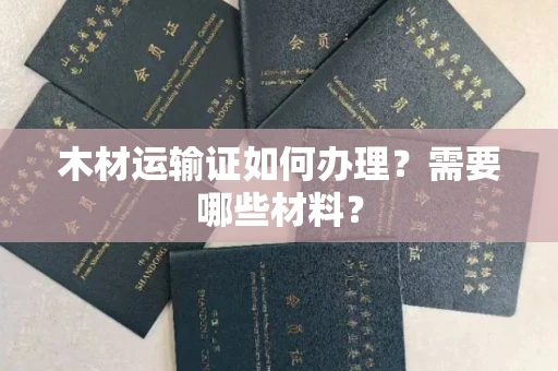昆明木材运输证如何办理?需要哪些材料?