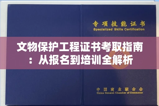 昆明文物保护工程证书考取指南:从报名到培训全解析