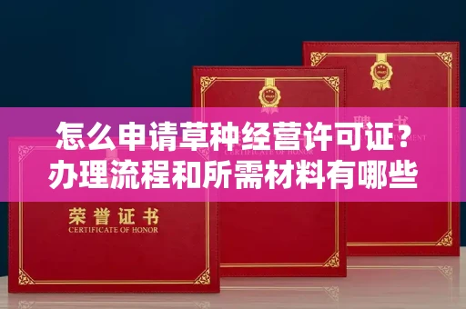 昆明怎么申请草种经营许可证？办理流程和所需材料有哪些？