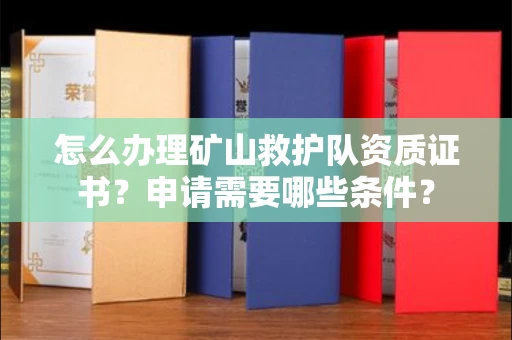 昆明怎么办理矿山救护队资质证书？申请需要哪些条件？