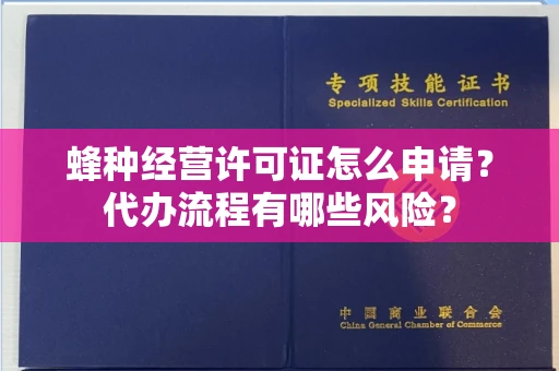 昆明蜂种经营许可证怎么申请?代办流程有哪些风险?